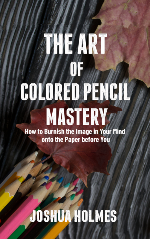 The Art of Colored Pencil Mastery: How to Burnish the Image in Your Mind onto the Paper before You