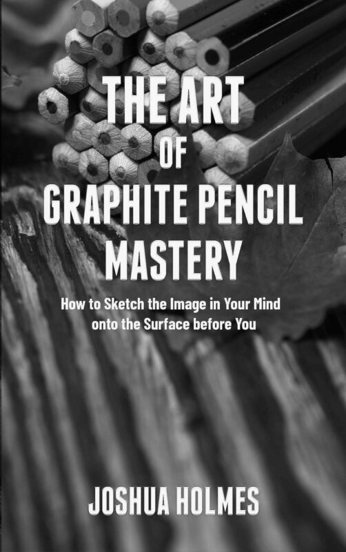 The Art of Graphite Pencil Mastery: How to Sketch the Image in Your Mind onto the Surface before You